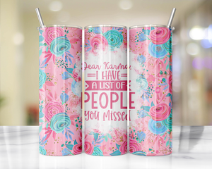 'Dear Karma I have a list of people you are missed'   Tumbler 20oz or 30oz